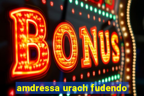 amdressa urach fudendo