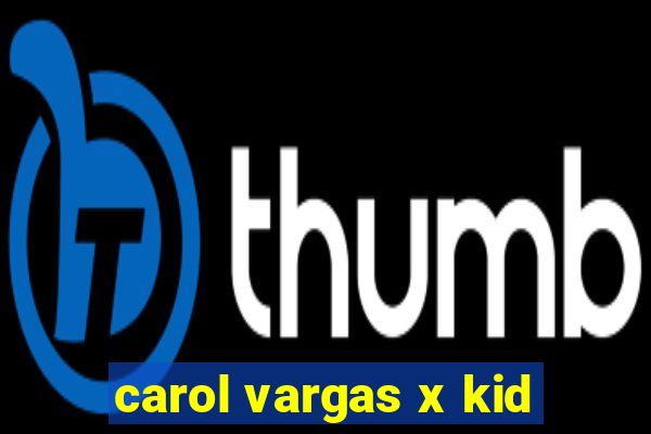 carol vargas x kid