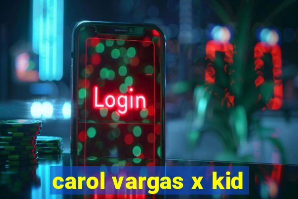 carol vargas x kid