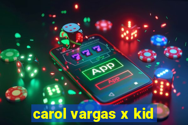 carol vargas x kid