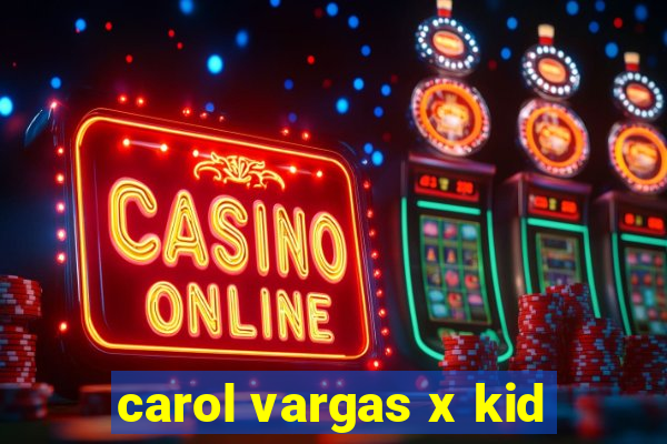 carol vargas x kid