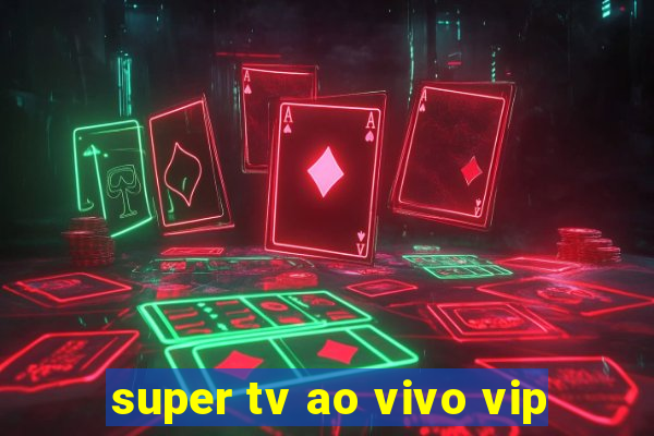 super tv ao vivo vip