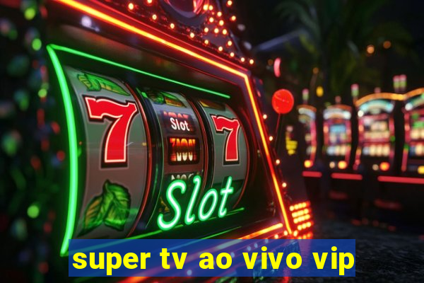 super tv ao vivo vip