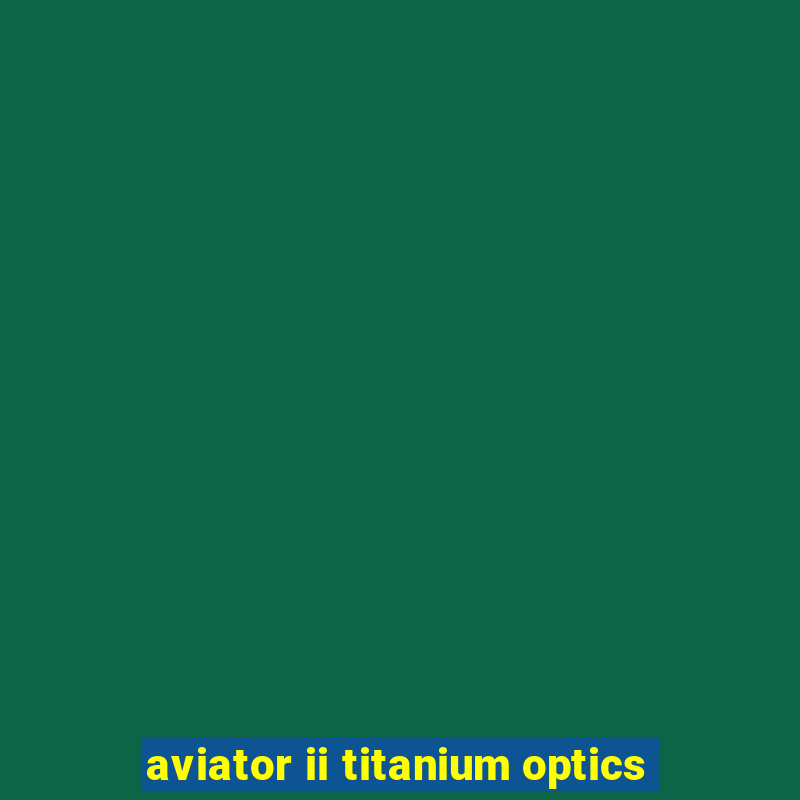 aviator ii titanium optics