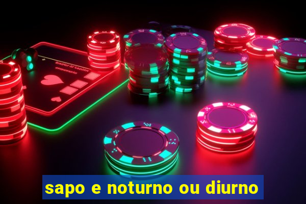 sapo e noturno ou diurno