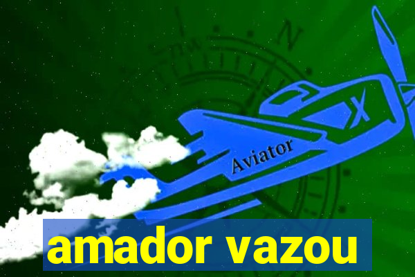 amador vazou