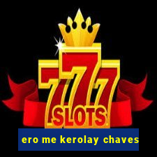 ero me kerolay chaves