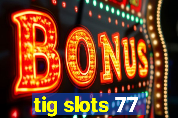 tig slots 77