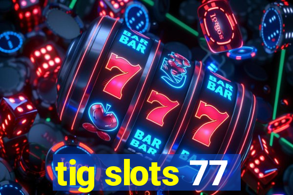 tig slots 77