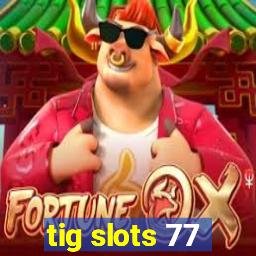 tig slots 77