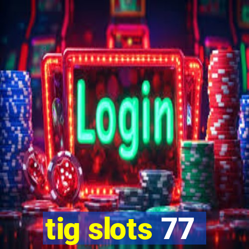 tig slots 77