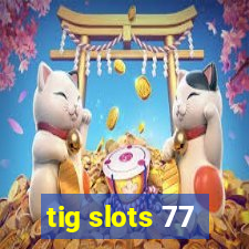 tig slots 77