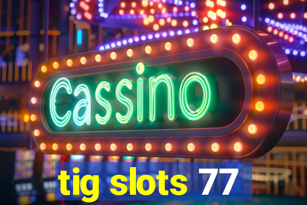 tig slots 77