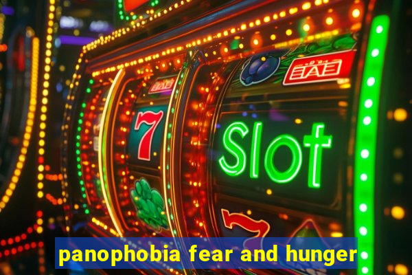 panophobia fear and hunger