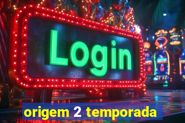 origem 2 temporada