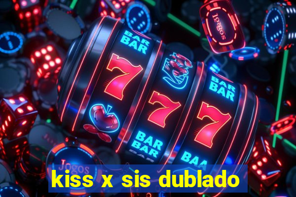 kiss x sis dublado