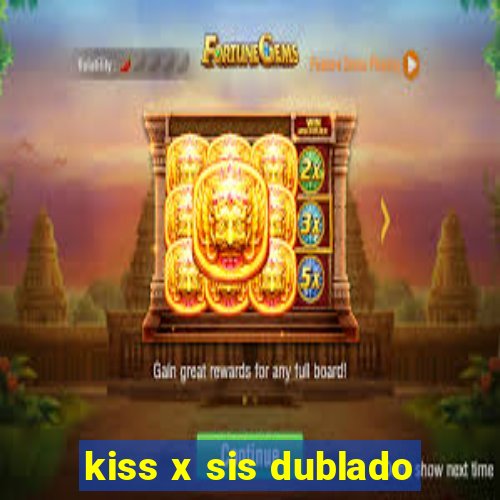 kiss x sis dublado