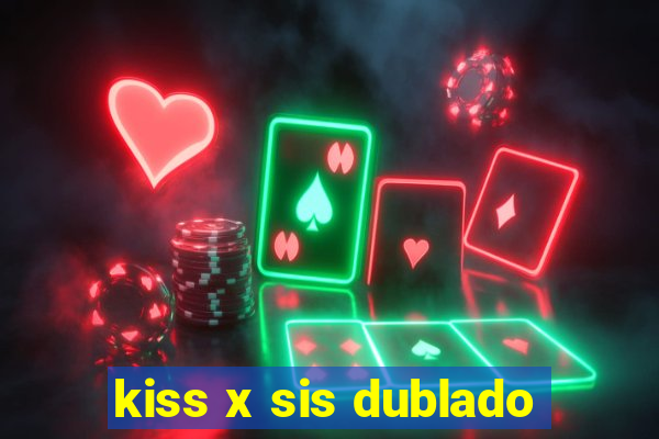 kiss x sis dublado