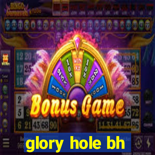 glory hole bh