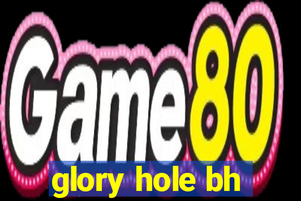 glory hole bh