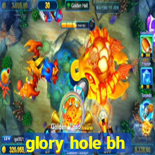 glory hole bh