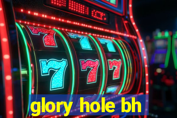 glory hole bh