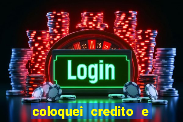 coloquei credito e nao caiu vivo