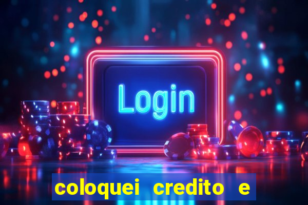 coloquei credito e nao caiu vivo