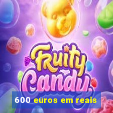 600 euros em reais