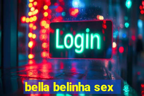 bella belinha sex