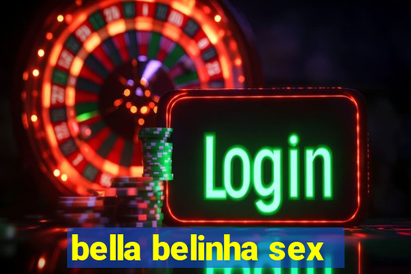 bella belinha sex