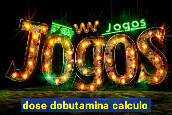 dose dobutamina calculo