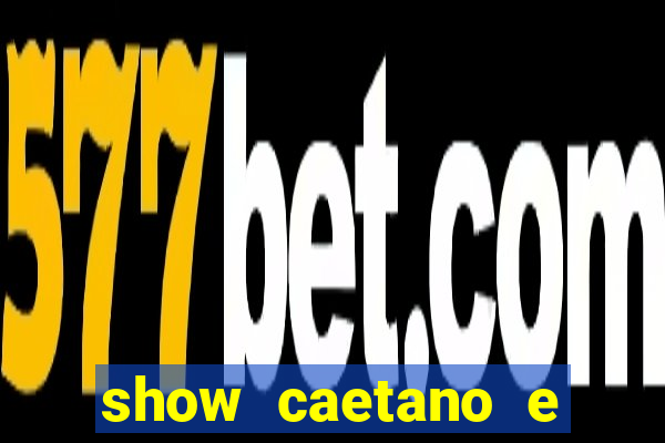 show caetano e maria betania bh