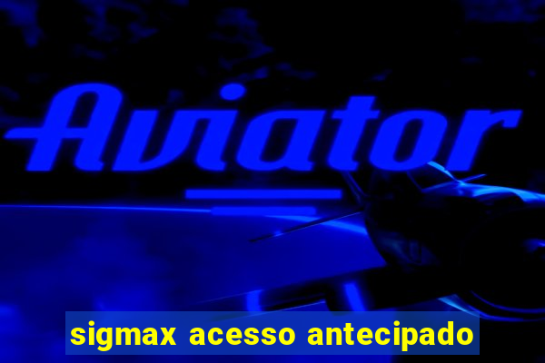 sigmax acesso antecipado