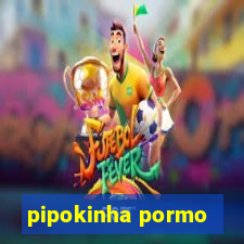 pipokinha pormo