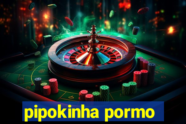 pipokinha pormo