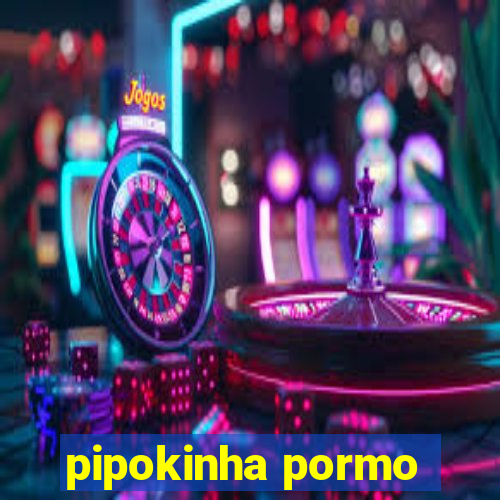 pipokinha pormo