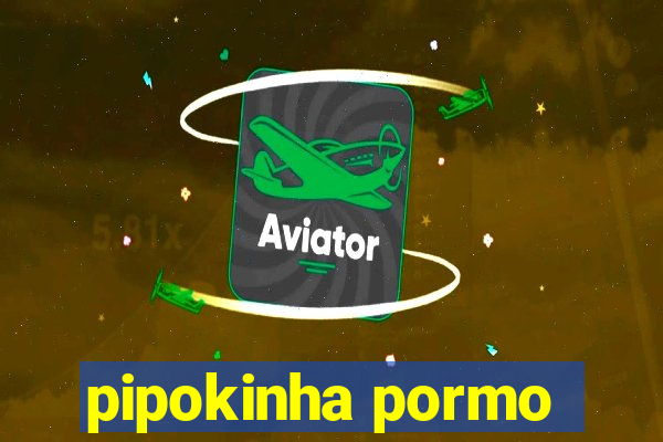 pipokinha pormo