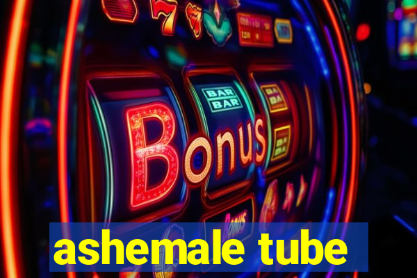 ashemale tube