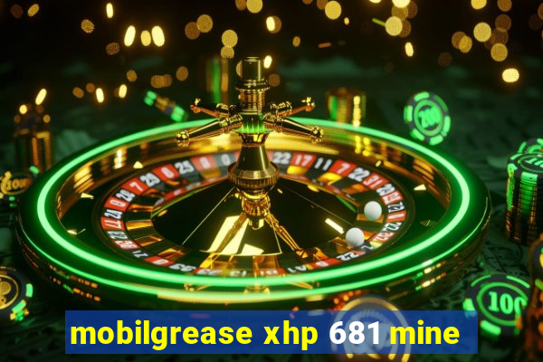 mobilgrease xhp 681 mine