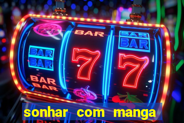 sonhar com manga madura jogo do bicho