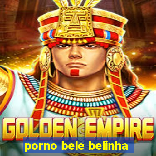 porno bele belinha