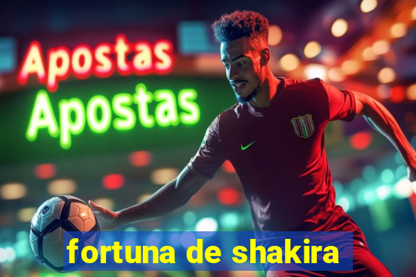 fortuna de shakira