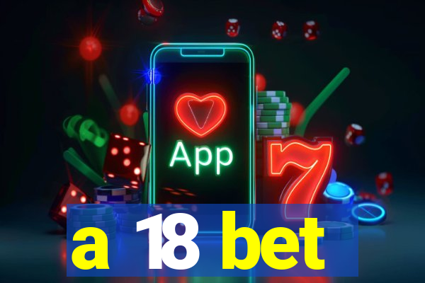 a 18 bet