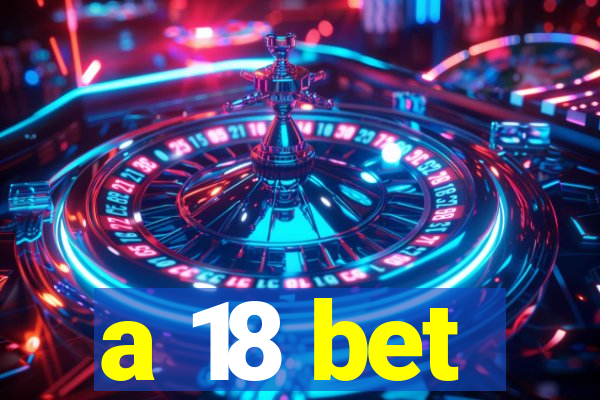 a 18 bet