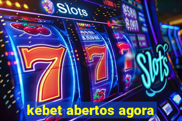 kebet abertos agora