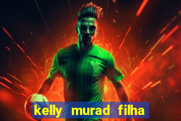 kelly murad filha de beto carrero