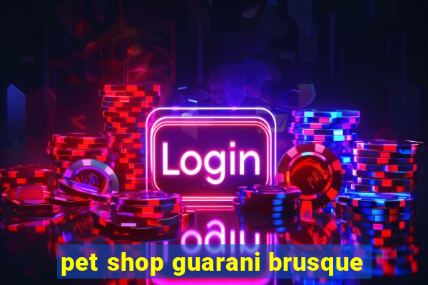 pet shop guarani brusque