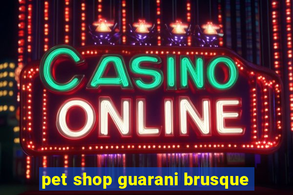 pet shop guarani brusque