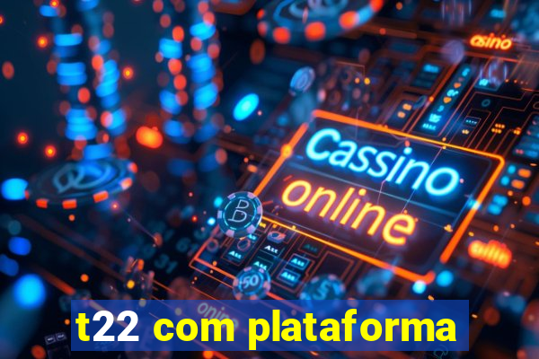 t22 com plataforma